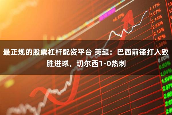 最正规的股票杠杆配资平台 英超：巴西前锋打入致胜进球，切尔西1-0热刺