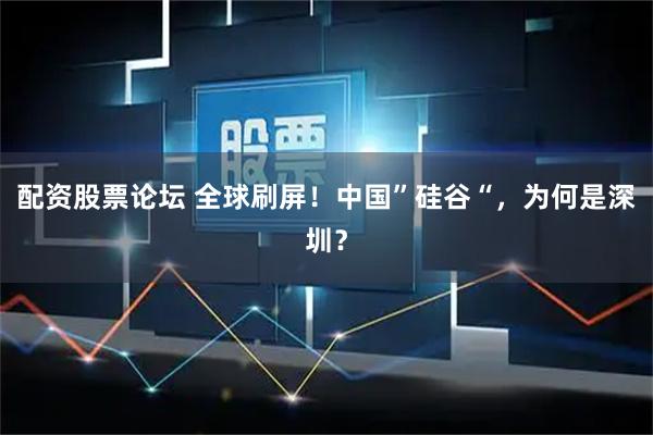 配资股票论坛 全球刷屏!中国”硅谷“,为何是深圳?
