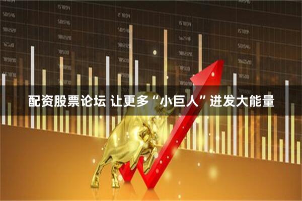 配资股票论坛 让更多“小巨人”迸发大能量