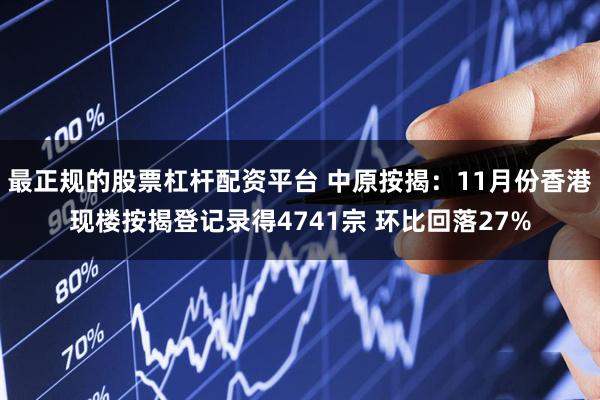 最正规的股票杠杆配资平台 中原按揭：11月份香港现楼按揭登记录得4741宗 环比回落27%