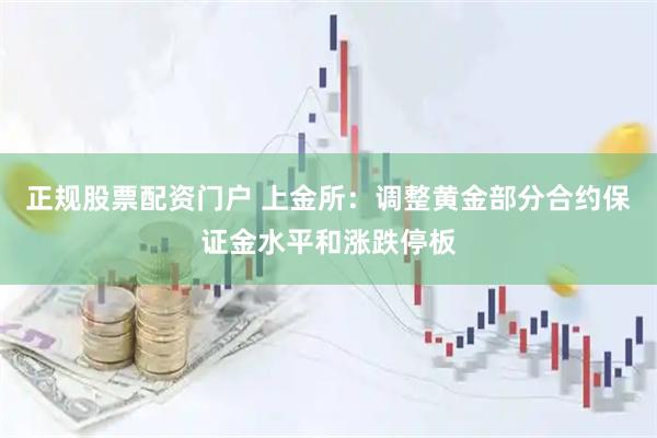正规股票配资门户 上金所:调整黄金部分合约保证金水平和涨跌停板