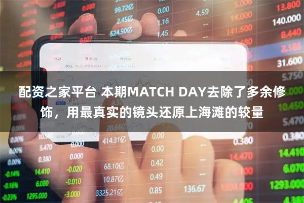 配资之家平台 本期MATCH DAY去除了多余修饰，用最真实的镜头还原上海滩的较量