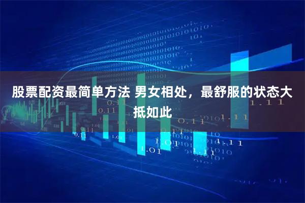 股票配资最简单方法 男女相处，最舒服的状态大抵如此