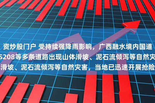 资炒股门户 受持续强降雨影响,广西融水境内国道G242、省道S303、S208等多条道路出现山体滑坡、泥石流倾泻等自然灾害,当地已迅速开展抢险作业