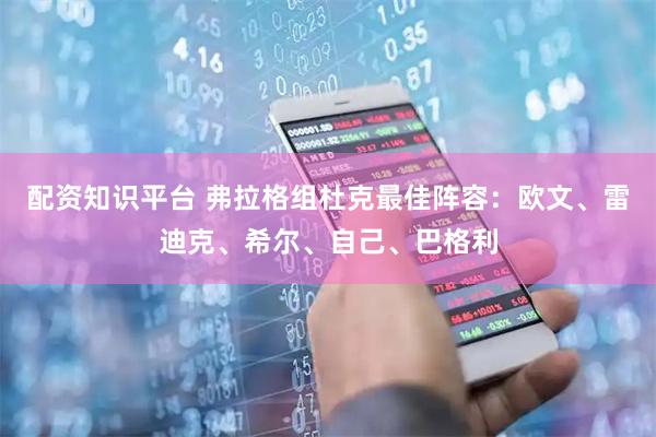 配资知识平台 弗拉格组杜克最佳阵容：欧文、雷迪克、希尔、自己、巴格利