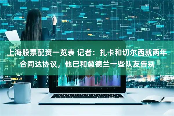 上海股票配资一览表 记者：扎卡和切尔西就两年合同达协议，他已和桑德兰一些队友告别