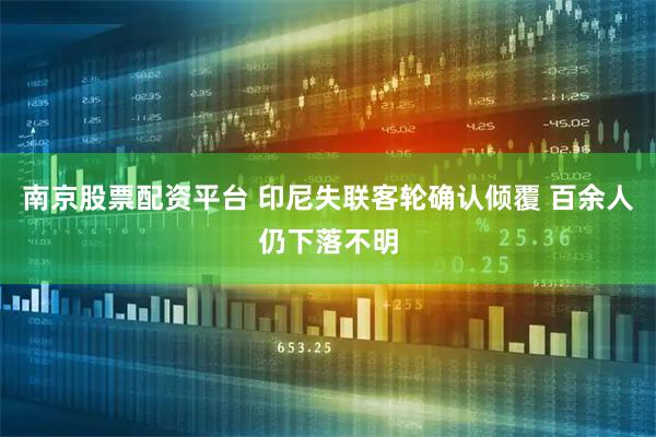 南京股票配资平台 印尼失联客轮确认倾覆 百余人仍下落不明