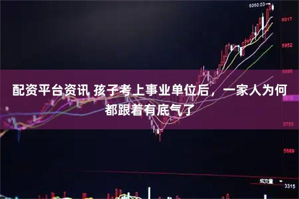 配资平台资讯 孩子考上事业单位后，一家人为何都跟着有底气了