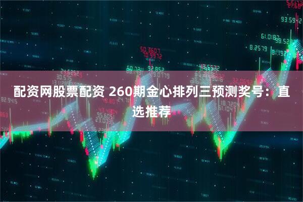 配资网股票配资 260期金心排列三预测奖号：直选推荐