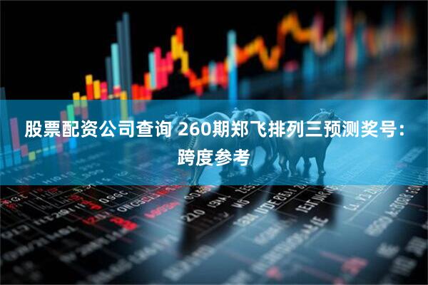 股票配资公司查询 260期郑飞排列三预测奖号：跨度参考