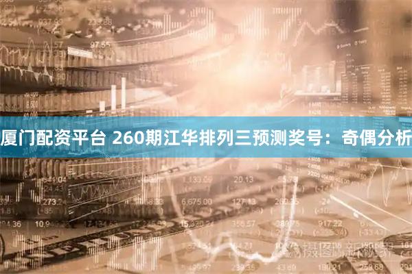 厦门配资平台 260期江华排列三预测奖号：奇偶分析