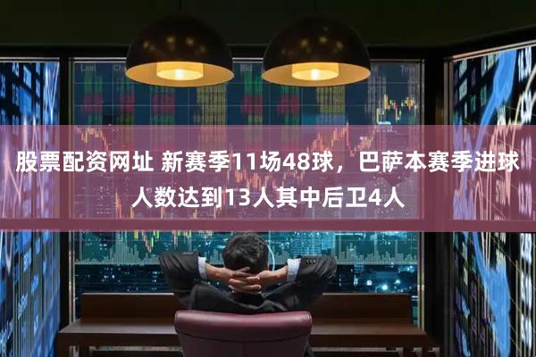 股票配资网址 新赛季11场48球，巴萨本赛季进球人数达到13人其中后卫4人